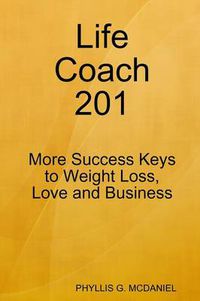 Cover image for Life Coach 201: More Success Keys to Weight Loss, Love and Business