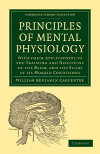 Cover image for Principles of Mental Physiology: With their Applications to the Training and Discipline of the Mind, and the Study of its Morbid Conditions