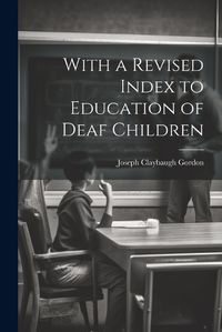 Cover image for With a Revised Index to Education of Deaf Children