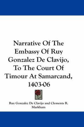 Narrative of the Embassy of Ruy Gonzalez de Clavijo, to the Court of Timour at Samarcand, 1403-06