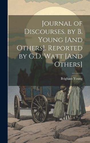 Cover image for Journal of Discourses. by B. Young [And Others]. Reported by G.D. Watt [And Others]