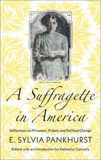 Cover image for A Suffragette in America: Reflections on Prisoners, Pickets and Political Change