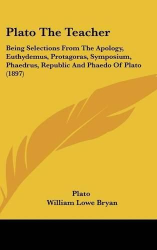 Plato the Teacher: Being Selections from the Apology, Euthydemus, Protagoras, Symposium, Phaedrus, Republic and Phaedo of Plato (1897)