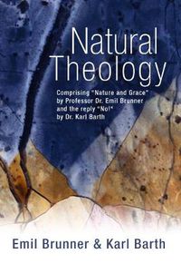 Cover image for Natural Theology: Comprising  Nature and Grace  by Professor Dr. Emil Brunner and the Reply  No!  by Dr. Karl Barth