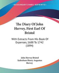 Cover image for The Diary of John Hervey, First Earl of Bristol: With Extracts from His Book of Expenses, 1688 to 1742 (1894)