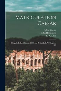 Cover image for Matriculation Caesar [microform]: Bell. Gall., B. IV, Chapters 20-38 and Bell. Gall., B. V. Chapters 1-23