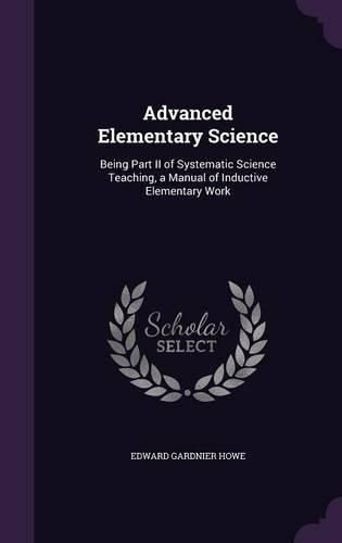 Cover image for Advanced Elementary Science: Being Part II of Systematic Science Teaching, a Manual of Inductive Elementary Work