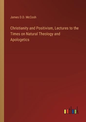 Cover image for Christianity and Positivism, Lectures to the Times on Natural Theology and Apologetics