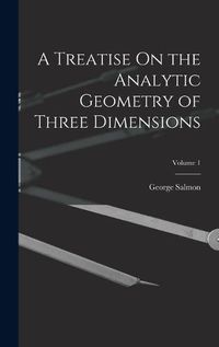 Cover image for A Treatise On the Analytic Geometry of Three Dimensions; Volume 1