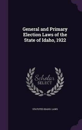 Cover image for General and Primary Election Laws of the State of Idaho, 1922