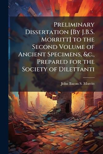 Cover image for Preliminary Dissertation [By J.B.S. Morritt] to the Second Volume of Ancient Specimens, &C., Prepared for the Society of Dilettanti