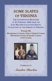 Cover image for Some Slaves of Virginia The Cohabitation Registers of 27 February 1866 from the Lost Records Localities Digital Collection of the Library of Virginia, Volume III: Montgomery County, Prince Edward County, Richmond County, Roanoke County, Scott County