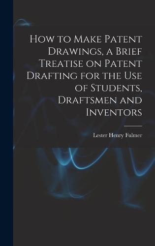 Cover image for How to Make Patent Drawings, a Brief Treatise on Patent Drafting for the use of Students, Draftsmen and Inventors