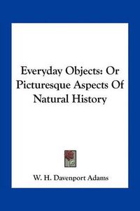Cover image for Everyday Objects: Or Picturesque Aspects of Natural History