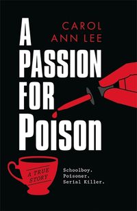 Cover image for A Passion for Poison: A true crime story like no other, the extraordinary tale of the schoolboy teacup poisoner