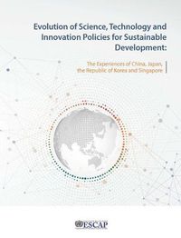 Cover image for Evolution of science, technology and innovation policies for sustainable development: the experience of China, Japan, the Republic of Korea and Singapore