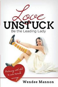 Cover image for Love Unstuck: Be the Leading Lady