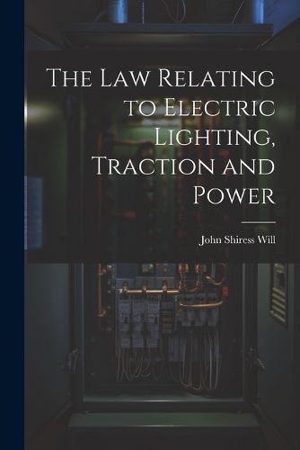 Cover image for The Law Relating to Electric Lighting, Traction and Power