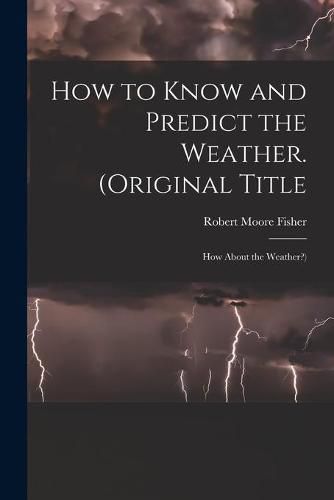 Cover image for How to Know and Predict the Weather. (Original Title: How About the Weather?)