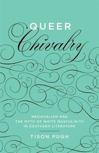 Cover image for Queer Chivalry: Medievalism and the Myth of White Masculinity in Southern Literature