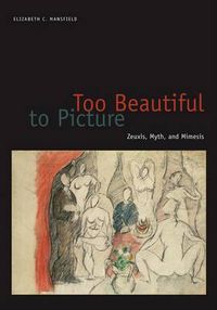 Cover image for Too Beautiful to Picture: Zeuxis, Myth, and Mimesis