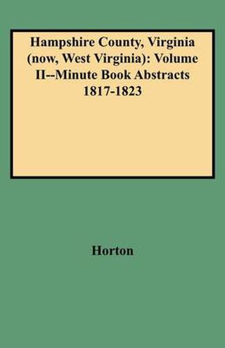 Cover image for Hampshire County, Virginia (now, West Virginia): Volume II--Minute Book Abstracts 1817-1823