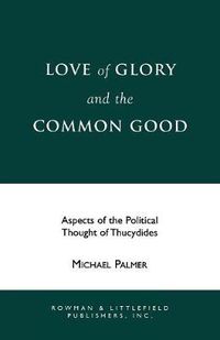 Cover image for Love of Glory and the Common Good: Aspects of the Political Thought of Thucydides