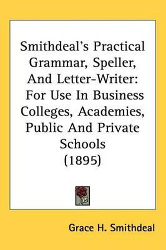 Cover image for Smithdeal's Practical Grammar, Speller, and Letter-Writer: For Use in Business Colleges, Academies, Public and Private Schools (1895)