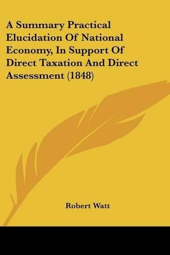 A Summary Practical Elucidation of National Economy, in Support of Direct Taxation and Direct Assessment (1848)