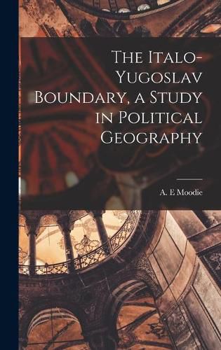 Cover image for The Italo-Yugoslav Boundary, a Study in Political Geography