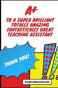 Cover image for A+ To A Super Brilliant Totally Amazing Fantastically Great Teaching Assistant Thank You: Best Teaching Assistant Ever - Undated 3 Month Planner - Thank You Teacher Gratitude Gift - Makes A Great Thank You Educators Gift For Men and Women.