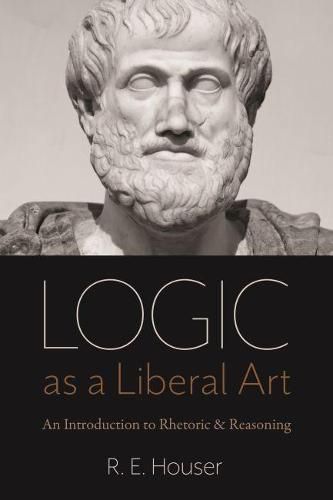 Cover image for Logic as a Liberal Art: An Introduction to Rhetoric and Reasoning