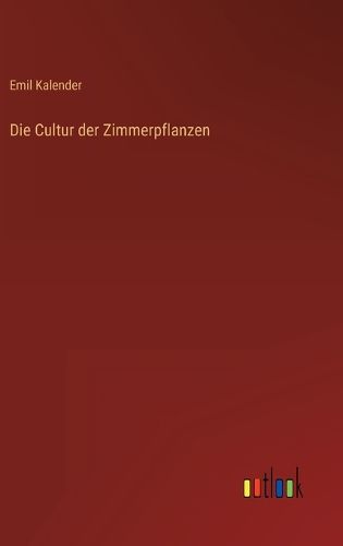 Cover image for Die Cultur der Zimmerpflanzen
