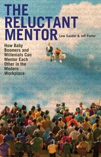 Cover image for The Reluctant Mentor: How Baby Boomers and Millenials Can Mentor Each Other in the Modern Workplace