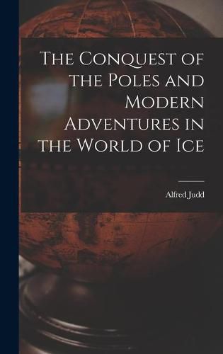 The Conquest of the Poles and Modern Adventures in the World of Ice