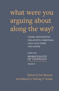 Cover image for What Were You Arguing About Along The Way?: Gospel Reflections for Advent, Christmas, Lent and Easter
