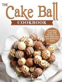 Cover image for The Cake Ball Cookbook: Irresistible Cake Ball Recipes for Both Beginners and Advanced Users