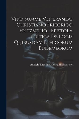 Viro Summe Venerando Christiano Friderico Fritzschio... Epistola Critica De Locis Quibusdam Ethicorum Eudemeorum