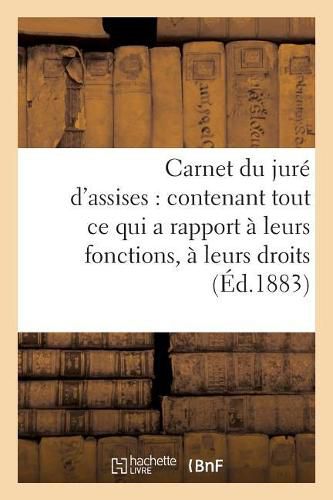 Carnet Du Jure d'Assises: Contenant Tout Ce Qui a Rapport A Leurs Fonctions, A Leurs Droits,: A Leurs Devoirs Et Obligations