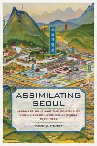 Cover image for Assimilating Seoul: Japanese Rule and the Politics of Public Space in Colonial Korea, 1910-1945