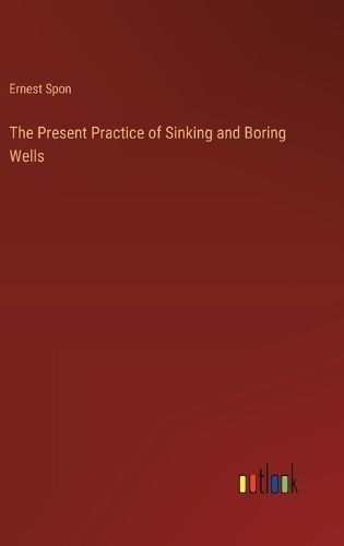 The Present Practice of Sinking and Boring Wells