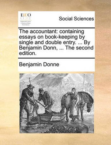 Cover image for The Accountant: Containing Essays on Book-Keeping by Single and Double Entry. ... by Benjamin Donn, ... the Second Edition.