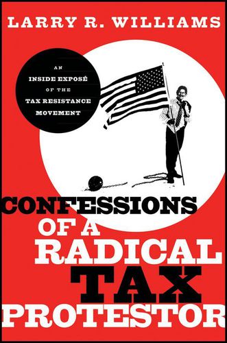 Cover image for Confessions of a Radical Tax Protestor: An Inside Expose of the Tax Resistance Movement