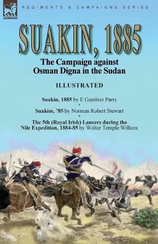 Suakin, 1885: the Campaign against Osman Digna in the Sudan-Suakin, 1885 by E Gambier Parry, Suakim, '85 by Norman Robert Stewart & The 5th (Royal Irish) Lancers during the Nile Expedition, 1884-85 by Walter Temple Willcox