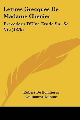 Lettres Grecques de Madame Chenier: Precedees D'Une Etude Sur Sa Vie (1879)