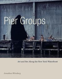 Cover image for Pier Groups: Art and Sex Along the New York Waterfront