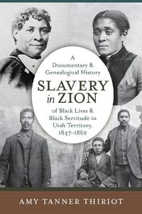 Cover image for Slavery in Zion: A Documentary and Genealogical History of Black Lives and Black Servitude in Utah Territory, 1847-1862