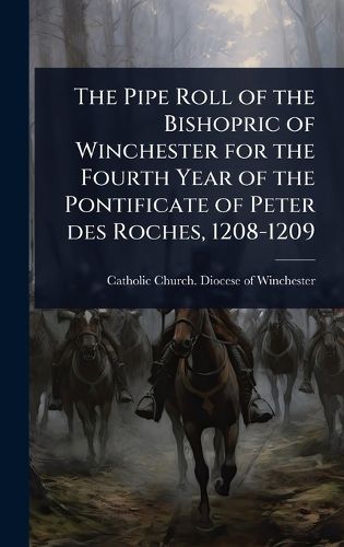 Cover image for The Pipe Roll of the Bishopric of Winchester for the Fourth Year of the Pontificate of Peter des Roches, 1208-1209