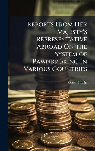 Cover image for Reports From Her Majesty's Representative Abroad On the System of Pawnbroking in Various Countries