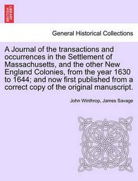 Cover image for A Journal of the transactions and occurrences in the Settlement of Massachusetts, and the other New England Colonies, from the year 1630 to 1644; and now first published from a correct copy of the original manuscript. Vol. II, A New Edition